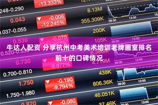 牛达人配资 分享杭州中考美术培训老牌画室排名前十的口碑情况